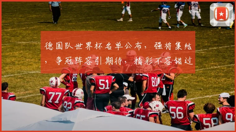 德国队世界杯名单公布，强将集结，争冠阵容引期待，精彩不容错过， comma
