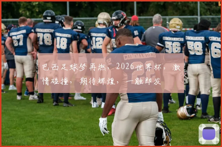 巴西足球梦再燃，2026世界杯，激情碰撞，期待辉煌，一触即发