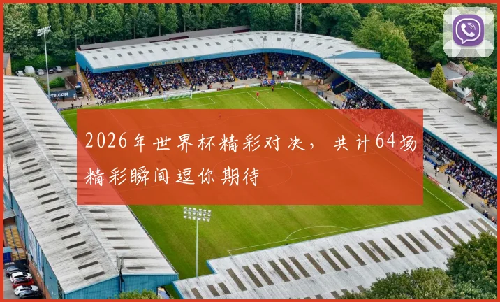2026年世界杯精彩对决，共计64场精彩瞬间逗你期待