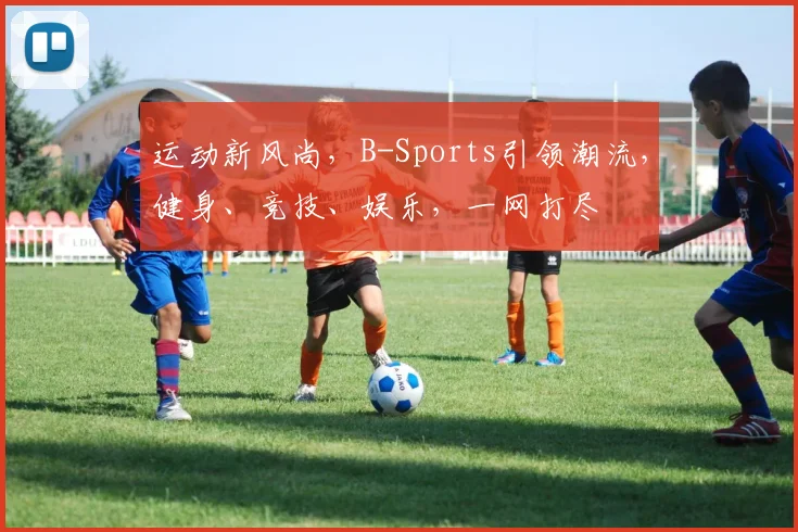 运动新风尚，B-Sports引领潮流，健身、竞技、娱乐，一网打尽