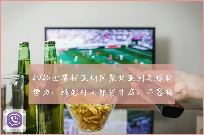 2026世界杯亚州区聚焦亚洲足球新势力，精彩对决即将开启，不容错过