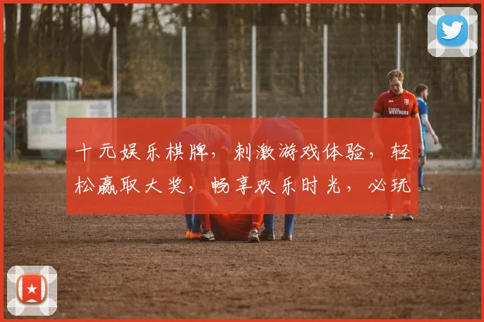 十元娱乐棋牌，刺激游戏体验，轻松赢取大奖，畅享欢乐时光，必玩推荐