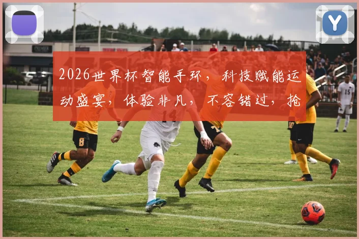 2026世界杯智能手环，科技赋能运动盛宴，体验非凡，不容错过，抢购正当时
