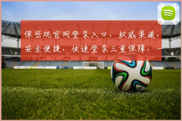 保密观官网登录入口，权威渠道，安全便捷，快速登录三重保障，一站式体验