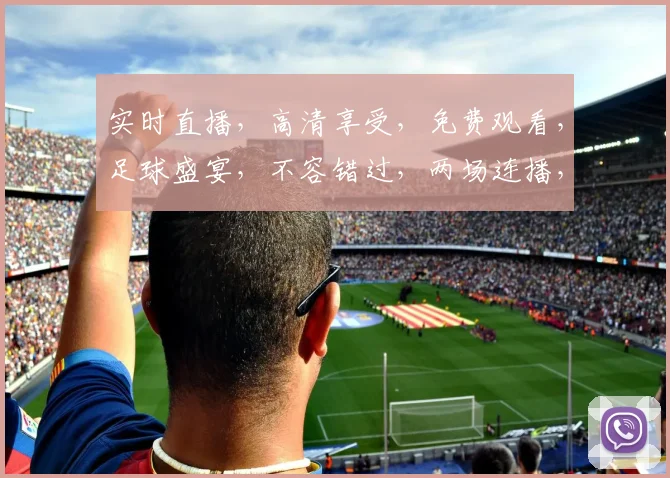 实时直播，高清享受，免费观看，足球盛宴，不容错过，两场连播，尽在