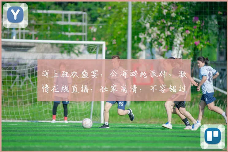 海上狂欢盛宴，公海游轮派对，激情在线直播，独家高清，不容错过，一睹为快