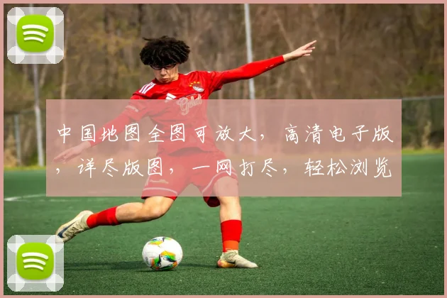 中国地图全图可放大，高清电子版，详尽版图，一网打尽，轻松浏览，三重亮点，必看之选，不容错过。