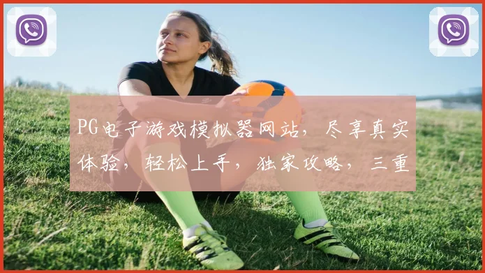 PG电子游戏模拟器网站，尽享真实体验，轻松上手，独家攻略，三重福利等你来